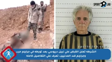 الشرطة تعلن القبض على نبيل دريوسي بعد تورطه في جرائم حرب وجرائم ضد المدنيين، تعرف على التفاصيل كاملة